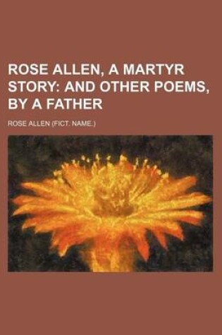 Cover of Rose Allen, a Martyr Story; And Other Poems, by a Father