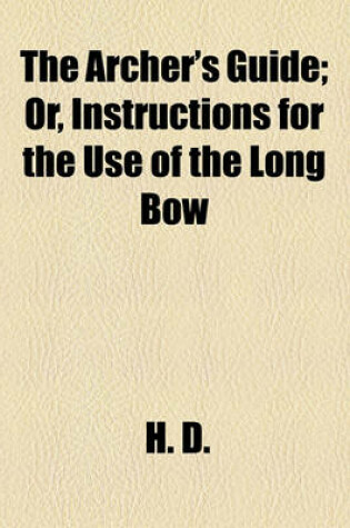 Cover of The Archer's Guide; Or, Instructions for the Use of the Long Bow