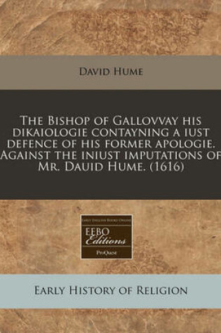 Cover of The Bishop of Gallovvay His Dikaiologie Contayning a Iust Defence of His Former Apologie. Against the Iniust Imputations of Mr. Dauid Hume. (1616)