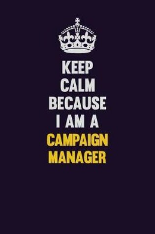 Cover of Keep Calm Because I Am A Campaign Manager