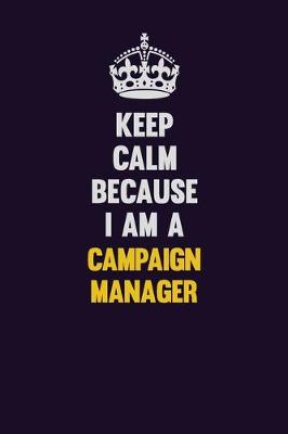 Book cover for Keep Calm Because I Am A Campaign Manager