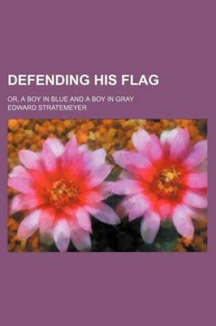 Cover of Defending His Flag; Or, a Boy in Blue and a Boy in Gray