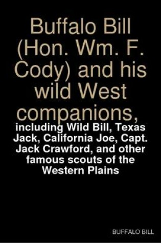 Cover of Buffalo Bill (Hon. Wm. F. Cody) and His Wild West Companions, Including Wild Bill, Texas Jack, California Joe, Capt. Jack Crawford, and Other Famous Scouts of the Western Plains