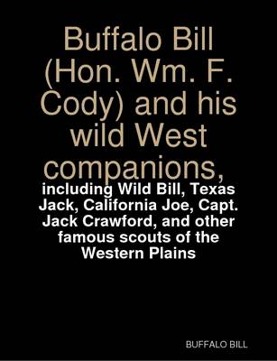 Book cover for Buffalo Bill (Hon. Wm. F. Cody) and His Wild West Companions, Including Wild Bill, Texas Jack, California Joe, Capt. Jack Crawford, and Other Famous Scouts of the Western Plains