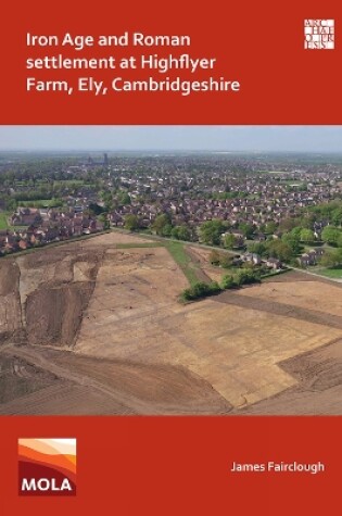 Cover of Iron Age and Roman Settlement at Highflyer Farm, Ely, Cambridgeshire