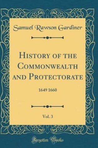 Cover of History of the Commonwealth and Protectorate, Vol. 3: 1649 1660 (Classic Reprint)