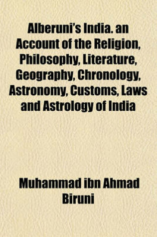 Cover of Alberuni's India. an Account of the Religion, Philosophy, Literature, Geography, Chronology, Astronomy, Customs, Laws and Astrology of India