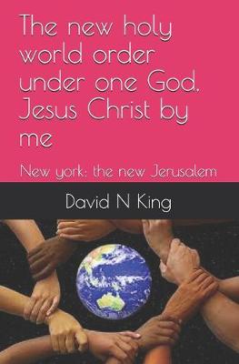 Book cover for The new holy world order under one God, Jesus Christ by me