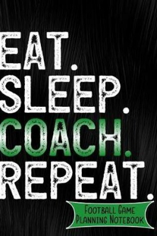 Cover of Eat Sleep Coach Repeat Football Game Planning Notebook