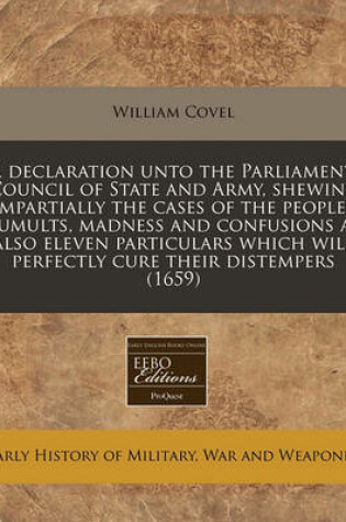 Cover of A Declaration Unto the Parliament, Council of State and Army, Shewing Impartially the Cases of the Peoples Tumults, Madness and Confusions as Also Eleven Particulars Which Will Perfectly Cure Their Distempers (1659)