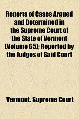 Book cover for Reports of Cases Argued and Determined in the Supreme Court of the State of Vermont (Volume 65); Reported by the Judges of Said Court, Agreeably to a Statute Law of the State