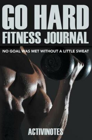 Cover of Go Hard Fitness Journal - No Goal Was Met Without A Little Sweat