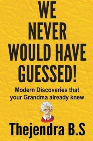 Cover of We Never Would Have Guessed! - Modern Discoveries That Your Grandma Already Knew
