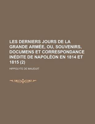 Book cover for Les Derniers Jours de La Grande Armee, Ou, Souvenirs, Documens Et Correspondance Inedite de Napoleon En 1814 Et 1815 (2)