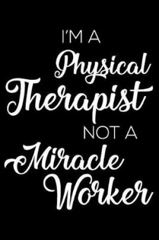 Cover of I'm a Physical Therapist Not a Miracle Worker