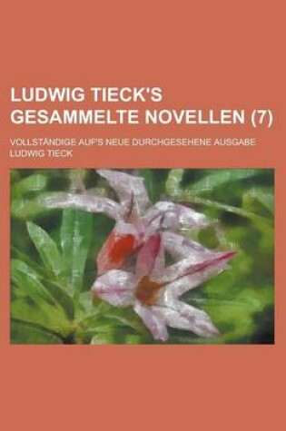 Cover of Ludwig Tieck's Gesammelte Novellen; Vollstandige Auf's Neue Durchgesehene Ausgabe (7)