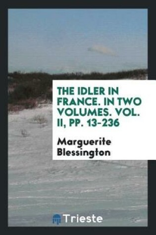 Cover of The Idler in France. in Two Volumes. Vol. II, Pp. 13-236