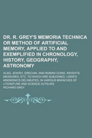 Cover of Dr. R. Grey's Memoria Technica or Method of Artificial Memory, Applied to and Exemplified in Chronology, History, Geography, Astronomy; Also, Jewish, Grecian, and Roman Coins, Weights, Measures, Etc. to Which Are Subjoined, Lowe's Mnemonics Delineated, in