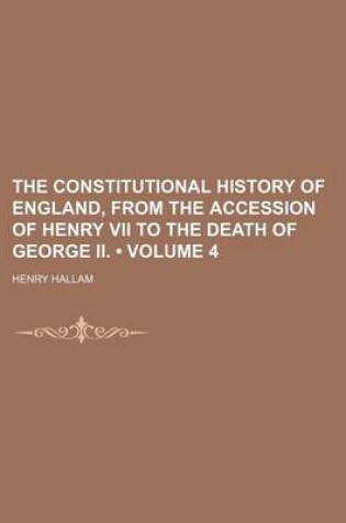 Cover of The Constitutional History of England, from the Accession of Henry VII to the Death of George II. (Volume 4)