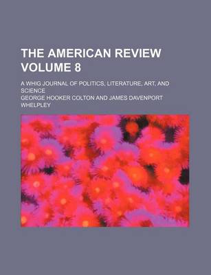 Book cover for The American Review Volume 8; A Whig Journal of Politics, Literature, Art, and Science