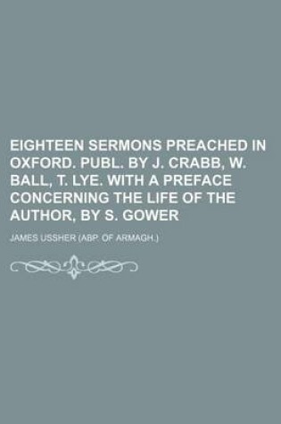 Cover of Eighteen Sermons Preached in Oxford. Publ. by J. Crabb, W. Ball, T. Lye. with a Preface Concerning the Life of the Author, by S. Gower