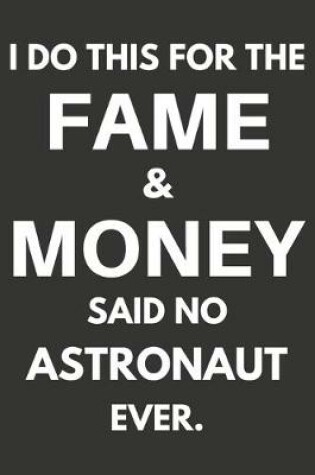 Cover of I Do This For The Fame & Money Said No Astronaut Ever