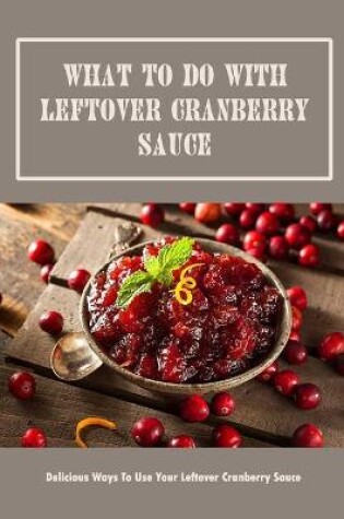 Cover of What To Do With Leftover Cranberry Sauce