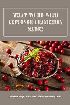 Book cover for What To Do With Leftover Cranberry Sauce