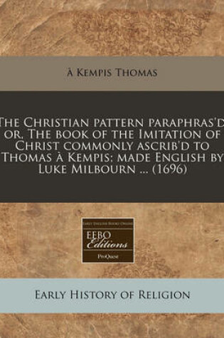 Cover of The Christian Pattern Paraphras'd, Or, the Book of the Imitation of Christ Commonly Ascrib'd to Thomas a Kempis; Made English by Luke Milbourn ... (1696)