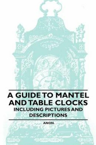 Cover of A Guide to Mantel and Table Clocks - Including Pictures and Descriptions