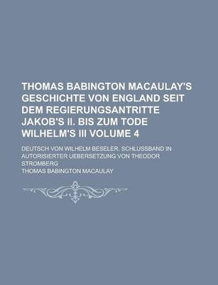 Book cover for Thomas Babington Macaulay's Geschichte Von England Seit Dem Regierungsantritte Jakob's II. Bis Zum Tode Wilhelm's III; Deutsch Von Wilhelm Beseler. Schlussband in Autorisierter Uebersetzung Von Theodor Stromberg Volume 4