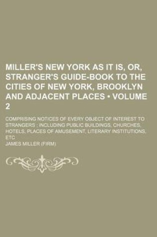 Cover of Miller's New York as It Is, Or, Stranger's Guide-Book to the Cities of New York, Brooklyn and Adjacent Places (Volume 2); Comprising Notices of Every Object of Interest to Strangers Including Public Buildings, Churches, Hotels, Places of Amusement, Literar