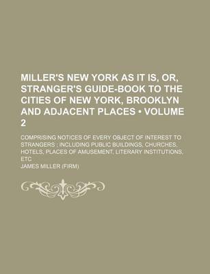 Book cover for Miller's New York as It Is, Or, Stranger's Guide-Book to the Cities of New York, Brooklyn and Adjacent Places (Volume 2); Comprising Notices of Every Object of Interest to Strangers Including Public Buildings, Churches, Hotels, Places of Amusement, Literar