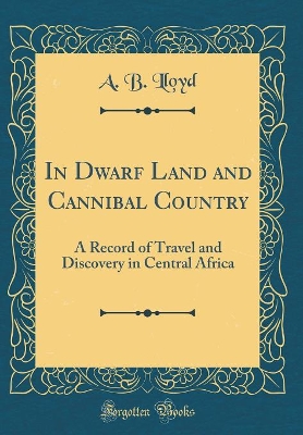 Book cover for In Dwarf Land and Cannibal Country: A Record of Travel and Discovery in Central Africa (Classic Reprint)