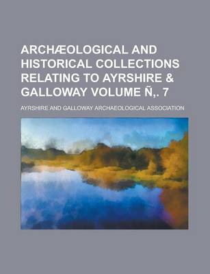 Book cover for Archaeological and Historical Collections Relating to Ayrshire & Galloway Volume N . 7