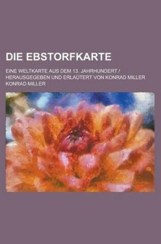 Cover of Die Ebstorfkarte; Eine Weltkarte Aus Dem 13. Jahrhundert Herausgegeben Und Erlautert Von Konrad Miller