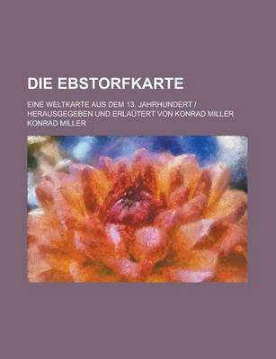 Book cover for Die Ebstorfkarte; Eine Weltkarte Aus Dem 13. Jahrhundert Herausgegeben Und Erlautert Von Konrad Miller