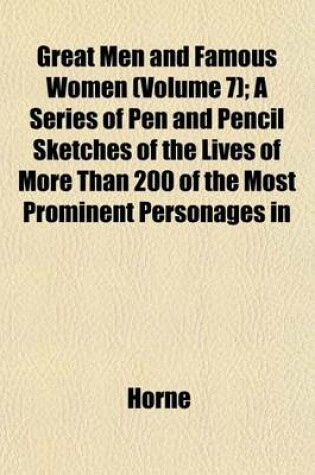 Cover of Great Men and Famous Women (Volume 7); A Series of Pen and Pencil Sketches of the Lives of More Than 200 of the Most Prominent Personages in