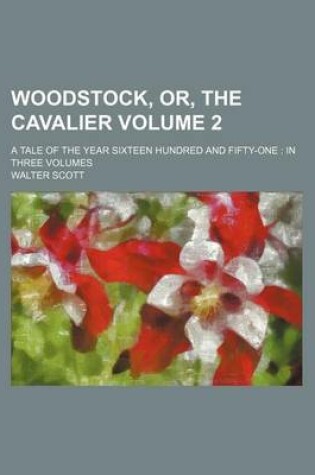 Cover of Woodstock, Or, the Cavalier Volume 2; A Tale of the Year Sixteen Hundred and Fifty-One in Three Volumes