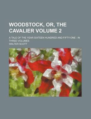 Book cover for Woodstock, Or, the Cavalier Volume 2; A Tale of the Year Sixteen Hundred and Fifty-One in Three Volumes