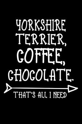 Book cover for Yorkshire Terrier Coffee Chocolate That's All I Need