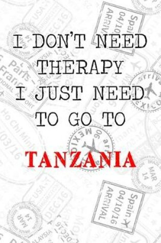 Cover of I Don't Need Therapy I Just Need To Go To Tanzania