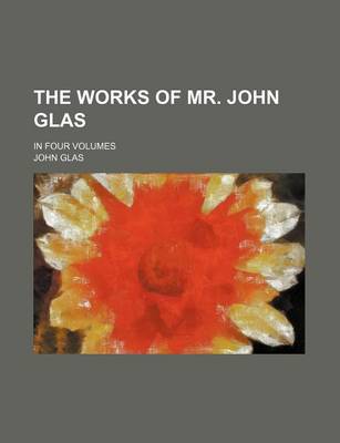 Book cover for The Works of Mr. John Glas; In Four Volumes