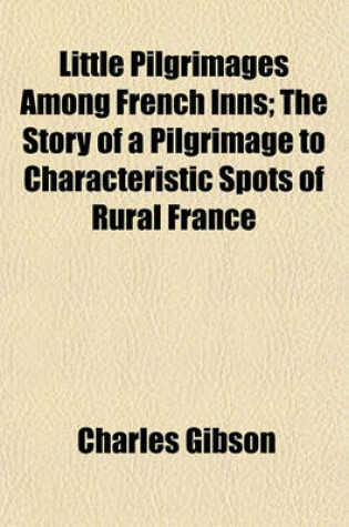 Cover of Little Pilgrimages Among French Inns; The Story of a Pilgrimage to Characteristic Spots of Rural France