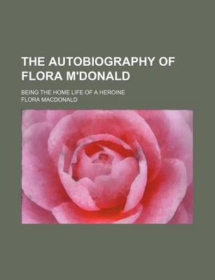 Book cover for The Autobiography of Flora M'Donald; Being the Home Life of a Heroine