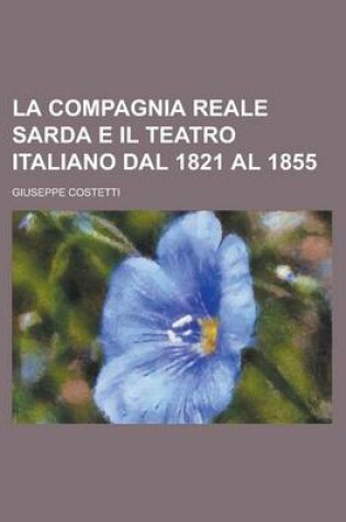 Cover of La Compagnia Reale Sarda E Il Teatro Italiano Dal 1821 Al 1855