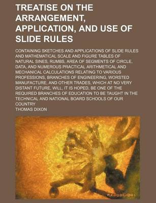 Book cover for Treatise on the Arrangement, Application, and Use of Slide Rules; Containing Sketches and Applications of Slide Rules and Mathematical Scale and Figure Tables of Natural Sines, Rumbs, Area of Segments of Circle, Data, and Numerous Practical Arithmetical an