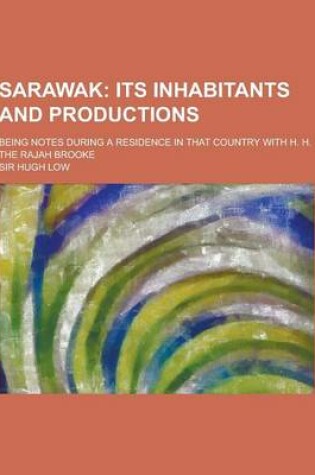 Cover of Sarawak; Being Notes During a Residence in That Country with H. H. the Rajah Brooke