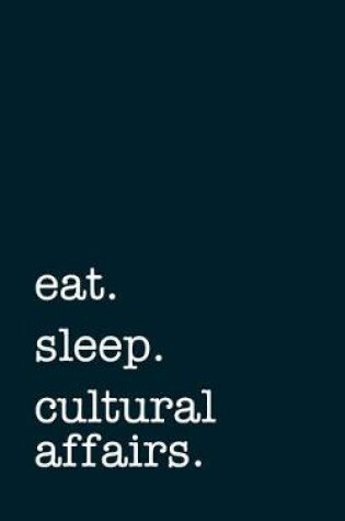 Cover of Eat. Sleep. Cultural Affairs. - Lined Notebook