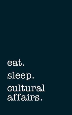 Book cover for Eat. Sleep. Cultural Affairs. - Lined Notebook